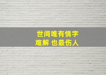 世间唯有情字难解 也最伤人